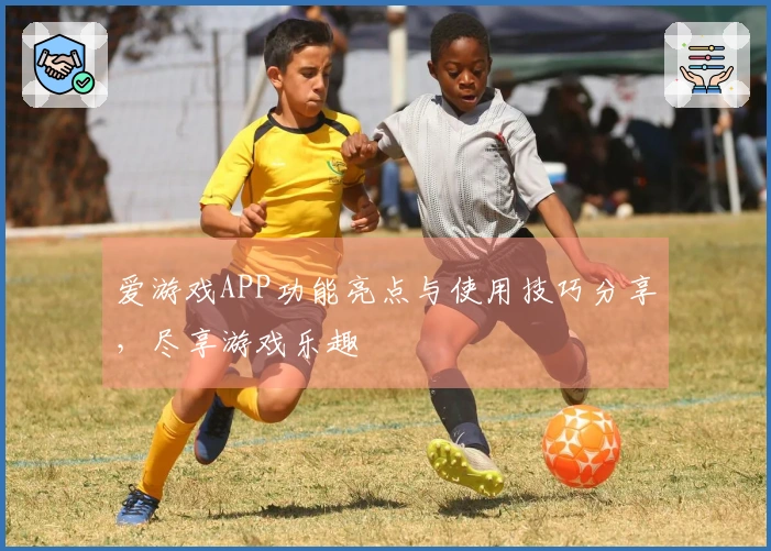 爱游戏APP功能亮点与使用技巧分享，尽享游戏乐趣