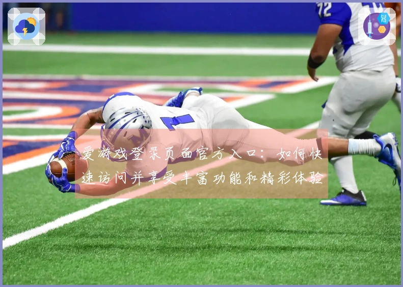 爱游戏登录页面官方入口：如何快速访问并享受丰富功能和精彩体验