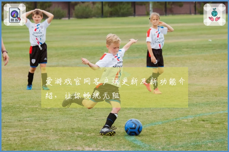 爱游戏官网客户端更新及新功能介绍，让你畅玩无阻