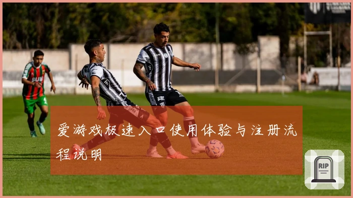 爱游戏极速入口使用体验与注册流程说明