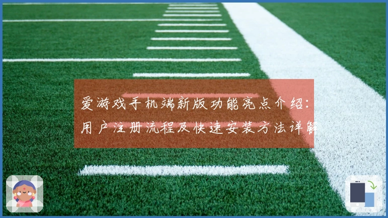 爱游戏手机端新版功能亮点介绍：用户注册流程及快速安装方法详解
