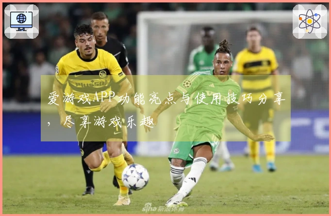 爱游戏APP功能亮点与使用技巧分享，尽享游戏乐趣