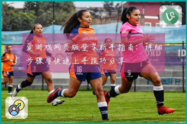 爱游戏网页版登录新手指南：详细步骤与快速上手技巧分享