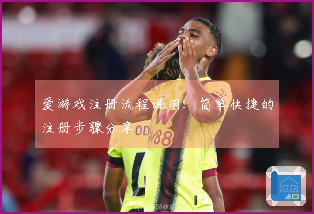 爱游戏注册流程说明：简单快捷的注册步骤分享